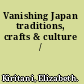 Vanishing Japan traditions, crafts & culture /