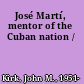 José Martí, mentor of the Cuban nation /