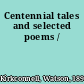 Centennial tales and selected poems /