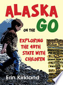 Alaska on the go : exploring the 49th state with children /