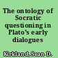 The ontology of Socratic questioning in Plato's early dialogues
