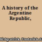 A history of the Argentine Republic,