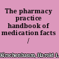 The pharmacy practice handbook of medication facts /