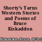 Shorty's Yarns Western Stories and Poems of Bruce Kiskaddon /
