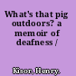 What's that pig outdoors? a memoir of deafness /