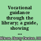 Vocational guidance through the library; a guide, showing how the librarian can serve individuals who are trying to solve vocational problems,