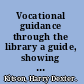 Vocational guidance through the library a guide, showing how the librarian can serve individuals who are trying to solve vocational problems,