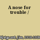 A nose for trouble /