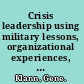 Crisis leadership using military lessons, organizational experiences, and the power of influence3 to lessen the impact of chaos on the people you lead /