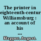 The printer in eighteenth-century Williamsburg : an account of his life and times, his office and his craft /