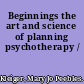 Beginnings the art and science of planning psychotherapy /