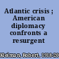 Atlantic crisis ; American diplomacy confronts a resurgent Europe.