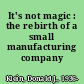 It's not magic : the rebirth of a small manufacturing company /