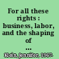 For all these rights : business, labor, and the shaping of America's public-private welfare state /