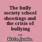 The bully society school shootings and the crisis of bullying in America's schools /