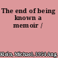The end of being known a memoir /