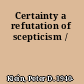 Certainty a refutation of scepticism /