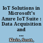 IoT Solutions in Microsoft's Azure IoT Suite : Data Acquisition and Analysis in the Real World /