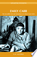 Emily Carr : the incredible life and adventures of a West Coast artist /
