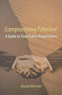 Compromising Palestine : a guide to final status negotiations /