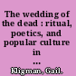 The wedding of the dead : ritual, poetics, and popular culture in Transylvania /