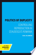 The politics of duplicity : controlling reproduction in Ceausescu's Romania /