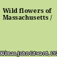 Wild flowers of Massachusetts /