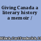 Giving Canada a literary history a memoir /