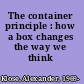 The container principle : how a box changes the way we think /