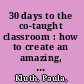 30 days to the co-taught classroom : how to create an amazing, nearly miraculous & frankly Earth-shattering partnership in one month or less /