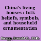 China's living houses : folk beliefs, symbols, and household ornamentation /