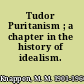 Tudor Puritanism ; a chapter in the history of idealism.