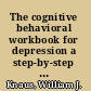 The cognitive behavioral workbook for depression a step-by-step program /