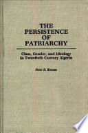 The persistence of patriarchy : class, gender, and ideology in twentieth century Algeria /