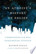 Atheist's history of belief : understanding our most extraordinary invention /