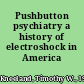 Pushbutton psychiatry a history of electroshock in America /