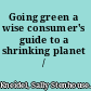 Going green a wise consumer's guide to a shrinking planet /
