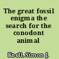 The great fossil enigma the search for the conodont animal /