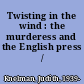 Twisting in the wind : the murderess and the English press /