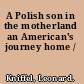 A Polish son in the motherland an American's journey home /