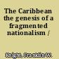 The Caribbean the genesis of a fragmented nationalism /