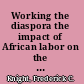 Working the diaspora the impact of African labor on the Anglo-American world, 1650-1850 /