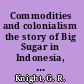 Commodities and colonialism the story of Big Sugar in Indonesia, 1880-1942 /