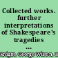 Collected works. further interpretations of Shakespeare's tragedies including the Roman plays /