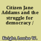 Citizen Jane Addams and the struggle for democracy /
