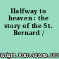 Halfway to heaven : the story of the St. Bernard /