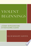 Violent beginnings : literary representations of postcolonial Algeria /