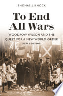 To End All Wars, New Edition Woodrow Wilson and the Quest for a New World Order /