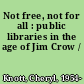 Not free, not for all : public libraries in the age of Jim Crow /