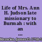 Life of Mrs. Ann H. Judson late missionary to Burmah : with an account of the American Baptist mission to that empire /